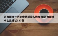 河南新增一例无症状感染人数疫情:河南新增本土无症状127例