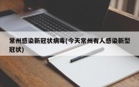 常州感染新冠状病毒(今天常州有人感染新型冠状)