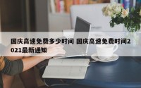 国庆高速免费多少时间 国庆高速免费时间2021最新通知
