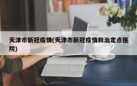 天津市新冠疫情(天津市新冠疫情救治定点医院)