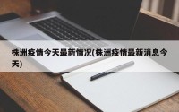 株洲疫情今天最新情况(株洲疫情最新消息今天)