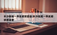 长沙新增一例无症状感染:长沙出现一例无症状感染者