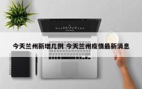 今天兰州新增几例 今天兰州疫情最新消息