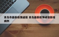 青岛市最新疫情通报 青岛最新疫情通报新增病例