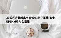 31省区市新增本土确诊43例在福建:本土新增42例 均在福建