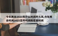 今年两会2021年什么时间开几天,今年两会时间2021召开时间和结束时间