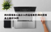 四川新增本土确诊54例是哪里的:四川新增本土确诊54例