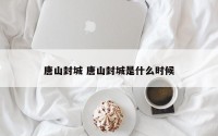 唐山封城 唐山封城是什么时候
