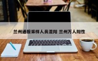 兰州通报采样人员混阳 兰州万人阳性