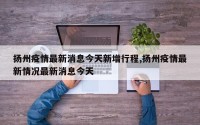 扬州疫情最新消息今天新增行程,扬州疫情最新情况最新消息今天